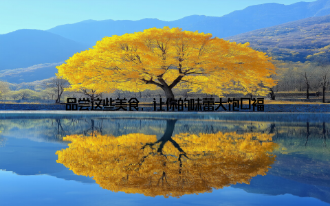 品尝这些美食, 让你的味蕾大饱口福