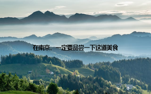 在南京, 一定要品尝一下这道美食