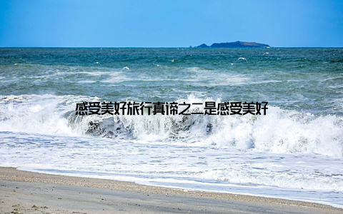 感受美好旅行真谛之二是感受美好