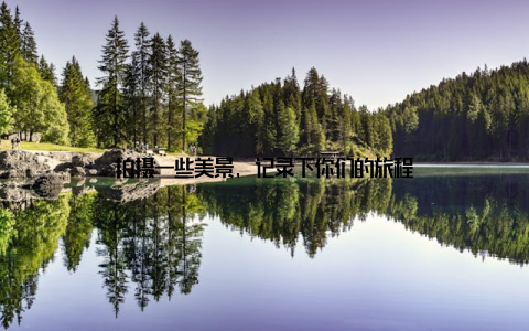 拍摄一些美景, 记录下你们的旅程