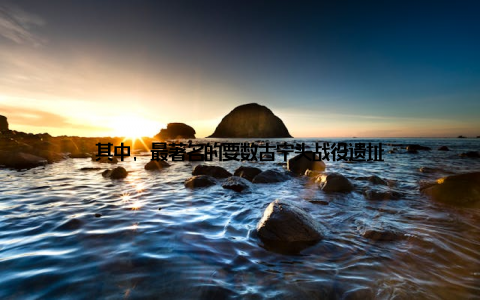 其中, 最著名的要数古宁头战役遗址