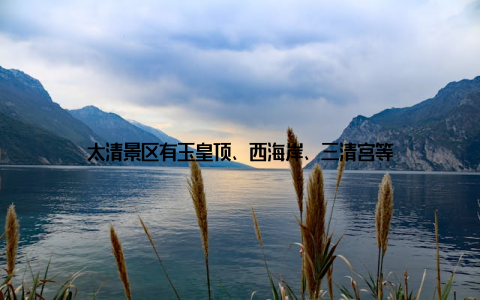 太清景区有玉皇顶、西海岸、三清宫等