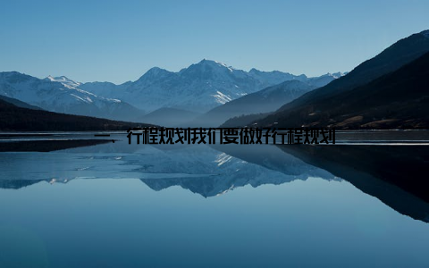 一、行程规划我们要做好行程规划