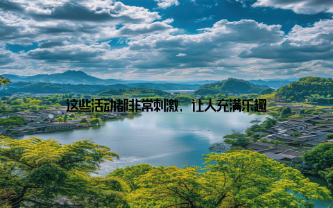 这些活动都非常刺激, 让人充满乐趣