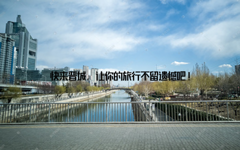 快来晋城, 让你的旅行不留遗憾吧!