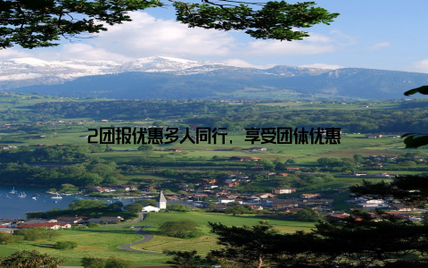 2团报优惠多人同行, 享受团体优惠