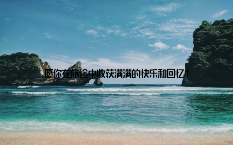 愿你在旅途中收获满满的快乐和回忆!