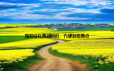 推荐住在西湖附近, 方便游览景点