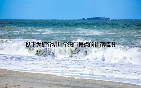 以下为您介绍几个热门景点的住宿情况