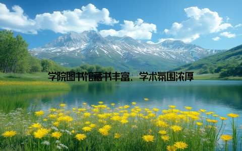 学院图书馆藏书丰富, 学术氛围浓厚