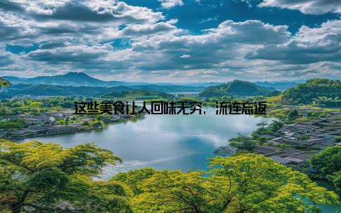 这些美食让人回味无穷, 流连忘返