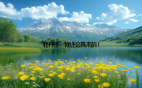 牡丹江, 我还会再来的!