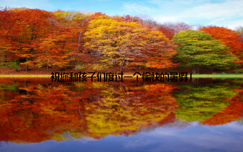 祝您和孩子们度过一个愉快的暑假!