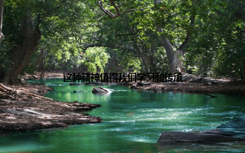 这种精神值得我们学习和传承