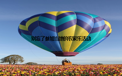 别忘了参加当地的农家乐活动