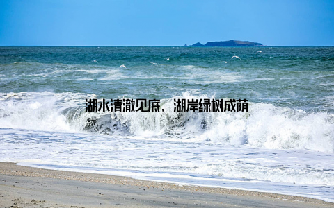 湖水清澈见底, 湖岸绿树成荫