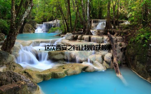 , 这次西安之行让我收获颇丰