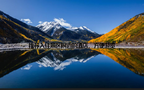 推荐入住景区附近的酒店, 方便游览